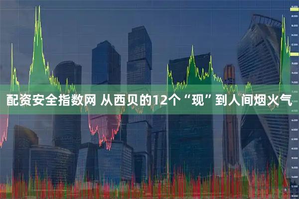 配资安全指数网 从西贝的12个“现”到人间烟火气