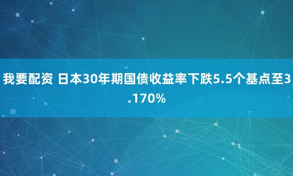 我要配资 日本30年期国债收益率下跌5.5个基点至3.170%
