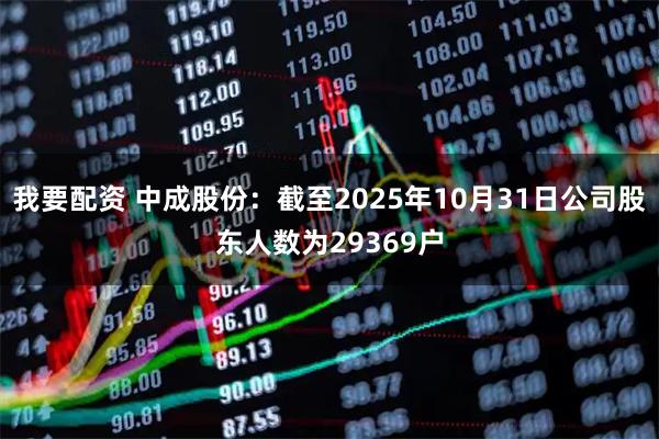 我要配资 中成股份：截至2025年10月31日公司股东人数为29369户