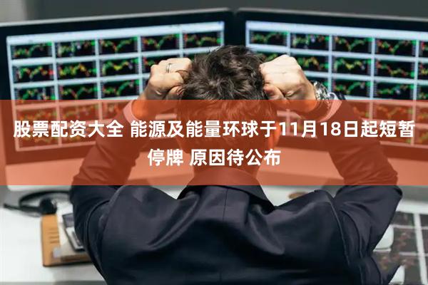 股票配资大全 能源及能量环球于11月18日起短暂停牌 原因待公布