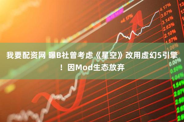 我要配资网 曝B社曾考虑《星空》改用虚幻5引擎！因Mod生态放弃