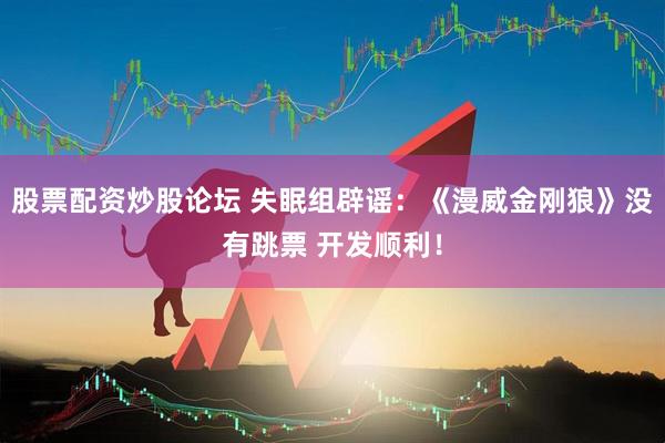 股票配资炒股论坛 失眠组辟谣：《漫威金刚狼》没有跳票 开发顺利！
