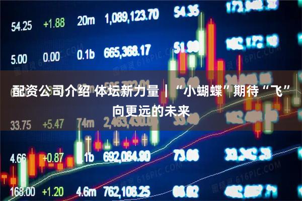 配资公司介绍 体坛新力量｜“小蝴蝶”期待“飞”向更远的未来